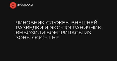 Чиновник Службы внешней разведки и экс-пограничник вывозили боеприпасы из зоны ООС – ГБР - bykvu.com - Северодонецк