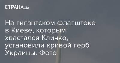 Виталий Кличко - На гигантском флагштоке в Киеве, которым хвастался Кличко, установили кривой герб Украины. Фото - strana.ua - Украина - Киев