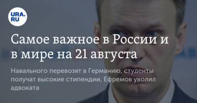 Алексей Навальный - Самое важное в России и в мире на 21 августа. Навального перевозят в Германию, студенты получат высокие стипендии, Ефремов уволил адвоката - ura.news - Россия - США - Белоруссия - Германия - Омская обл.