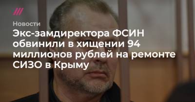 Андрей Угланов - Экс-замдиректора ФСИН обвинили в хищении 94 миллионов рублей на ремонте СИЗО в Крыму - tvrain.ru - Москва - Крым - Симферополь