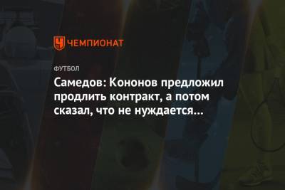 Александр Самедов - Самедов: Кононов предложил продлить контракт, а потом сказал, что не нуждается во мне - championat.com - Испания