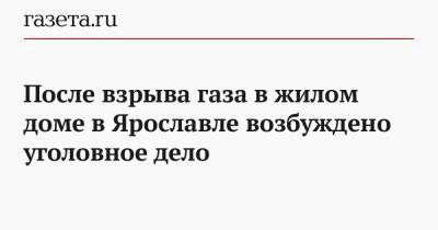 После взрыва газа в жилом доме в Ярославле возбуждено уголовное дело - gazeta.ru - Россия - Ярославль