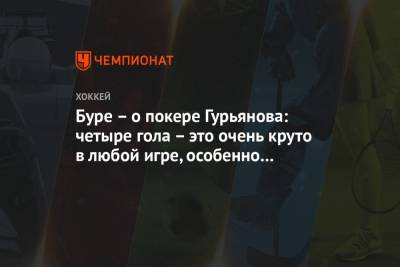 Павел Буре - Денис Гурьянов - Буре – о покере Гурьянова: четыре гола – это очень круто в любой игре, особенно в плей-офф - championat.com