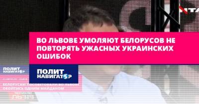 Во Львове умоляют белорусов не повторять ужасных украинских ошибок - politnavigator.net - Россия - Украина - Львов - Белоруссия - Донбасс - Крым