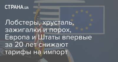 Роберт Лайтхайзер - Лобстеры, хрусталь, зажигалки и порох, Европа и Штаты впервые за 20 лет снижают тарифы на импорт - strana.ua - США - Тарифы