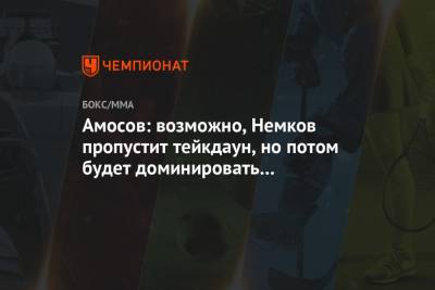 Вадим Немков - Ярослав Амосов - Амосов: возможно, Немков пропустит тейкдаун, но потом будет доминировать над Бейдером - championat.com - Украина