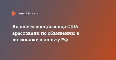 Бывшего спецназовца США арестовали по обвинению в шпионаже в пользу РФ - ren.tv - Россия - Китай - США - Гонконг