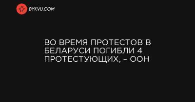 Во время протестов в Беларуси погибли 4 протестующих, – ООН - bykvu.com - Белоруссия