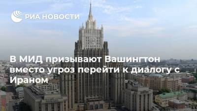 В МИД призывают Вашингтон вместо угроз перейти к диалогу с Ираном - ria.ru - Москва - Россия - США - Вашингтон - Иран - Тегеран