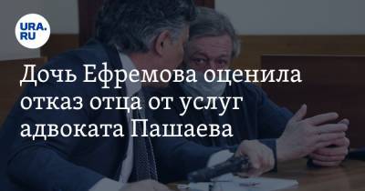 Михаил Ефремов - Генри Резник - Эльман Пашаев - Дочь Ефремова оценила отказ отца от услуг адвоката Пашаева - ura.news