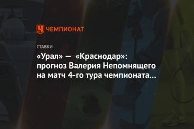 Валерий Непомнящий - «Урал» — «Краснодар»: прогноз Валерия Непомнящего на матч 4-го тура чемпионата России - championat.com - Россия - Краснодар