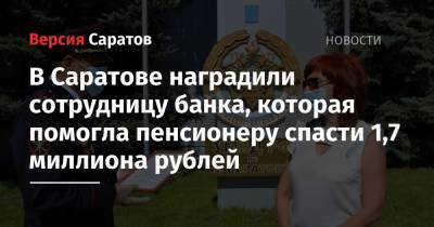 В Саратове наградили сотрудницу банка, которая помогла пенсионеру спасти 1,7 миллиона рублей - nversia.ru - Саратов