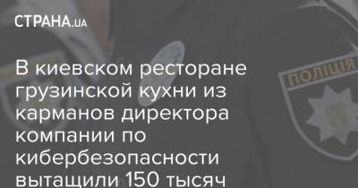 В киевском ресторане грузинской кухни из карманов директора компании по кибербезопасности вытащили 150 тысяч - strana.ua - Украина