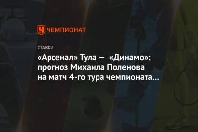 Кирилл Новиков - «Арсенал» Тула — «Динамо»: прогноз Михаила Поленова на матч 4-го тура чемпионата России - championat.com - Россия - Краснодар - Тула - Уфа