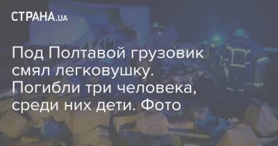 Под Полтавой грузовик смял легковушку. Погибли три человека, среди них дети. Фото - strana.ua - Киев - Полтава