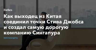 Стив Джобс - Как выходец из Китая соединил точки Стива Джобса и создал самую дорогую компанию Сингапура - forbes.ru - Китай - Шанхай - Сингапур - Республика Сингапур