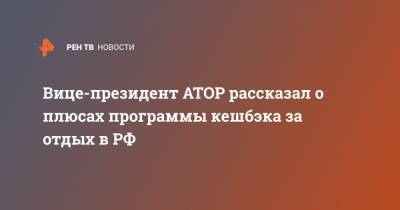 Дмитрий Горин - Вице-президент АТОР рассказал о плюсах программы кешбэка за отдых в РФ - ren.tv - Россия