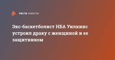 Экс-баскетболист НБА Уилкинс устроил драку с женщиной и ее защитником - ren.tv - США