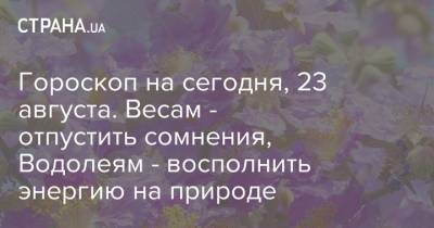 Гороскоп на сегодня, 23 августа. Весам - отпустить сомнения, Водолеям - восполнить энергию на природе - strana.ua