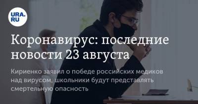 Коронавирус: последние новости 23 августа. Кириенко заявил о победе российских медиков над вирусом, школьники будут представлять смертельную опасность - koronavirus.center - Китай - США - Ухань