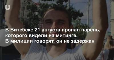 В Витебске 21 августа пропал парень, которого видели на митинге. В милиции говорят, он не задержан - news.tut.by - Витебск