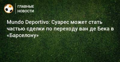 Луис Суарес - Рональд Куман - Mundo Deportivo: Суарес может стать частью сделки по переходу ван де Бека в «Барселону» - bombardir.ru