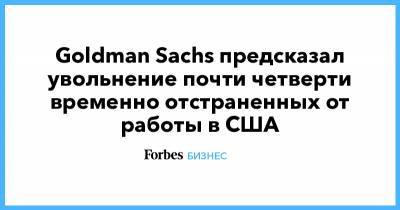 Goldman Sachs - Goldman Sachs предсказал увольнение почти четверти временно отстраненных от работы в США - forbes.ru - США