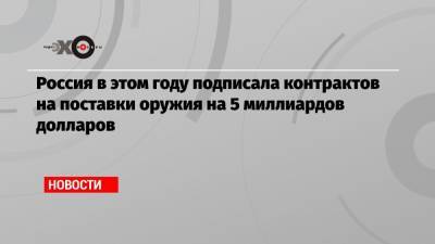 Александр Михеев - Россия в этом году подписала контрактов на поставки оружия на 5 миллиардов долларов - echo.msk.ru - Россия