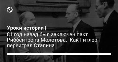 Уроки истории | 81 год назад был заключен пакт Риббентропа-Молотова. Как Гитлер переиграл Сталина - liga.net - Росія