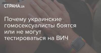 Почему украинские гомосексуалисты боятся или не могут тестироваться на ВИЧ - strana.ua