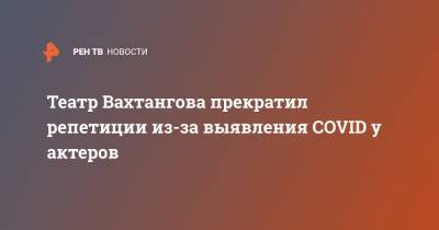 Кирилл Крок - Театр Вахтангова прекратил репетиции из-за выявления COVID у актеров - ren.tv