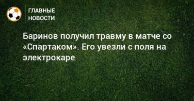 Дмитрий Баринов - Баринов получил травму в матче со «Спартаком». Его увезли с поля на электрокаре - bombardir.ru