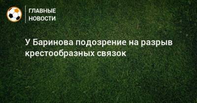 Дмитрий Баринов - У Баринова подозрение на разрыв крестообразных связок - bombardir.ru