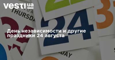 День независимости и другие праздники 24 августа - vesti.ua - Украина