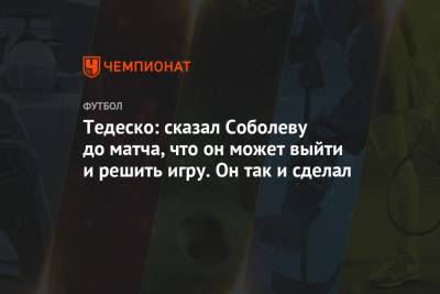 Александр Соболев - Доменико Тедеско - Максим Пахомов - Тедеско: сказал Соболеву до матча, что он может выйти и решить игру. Он так и сделал - championat.com