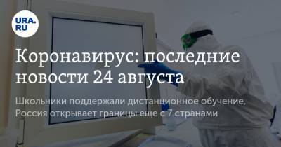 Коронавирус: последние новости 24 августа. Школьники поддержали дистанционное обучение, Россия открывает границы еще с 7 странами - ura.news - Россия - Китай - США - Бразилия - Индия - Ухань