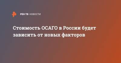 Стоимость ОСАГО в России будет зависить от новых факторов - ren.tv - Россия