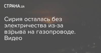 Сирия осталась без электричества из-за взрыва на газопроводе. Видео - strana.ua - Сирия - Сана