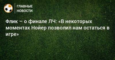 Мануэль Нойер - Ханс-Дитер Флик - Флик – о финале ЛЧ: «В некоторых моментах Нойер позволил нам остаться в игре» - bombardir.ru