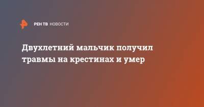 Двухлетний мальчик получил травмы на крестинах и умер - ren.tv - Москва - Пензенская обл.