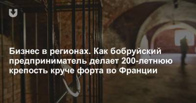 Во Франции - Бизнес в регионах. Как бобруйский предприниматель делает 200-летнюю крепость круче форта во Франции - news.tut.by - Франция - Бобруйск