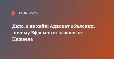 Михаил Ефремов - Эльман Пашаев - Дело, а не хайп: Адвокат объяснил, почему Ефремов отказался от Пашаева - ren.tv