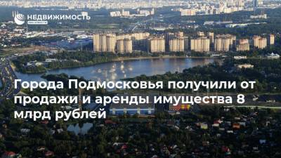 Города Подмосковья получили от продажи и аренды имущества 8 млрд рублей - realty.ria.ru - Москва - Московская обл. - городское поселение Мытищи - Электрогорск