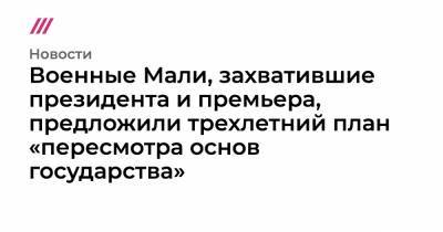 Буба Сиссе - Военные Мали, задержавшие президента и премьера, предложили трехлетний план «пересмотра основ государства» - tvrain.ru - Нигерия - Мали