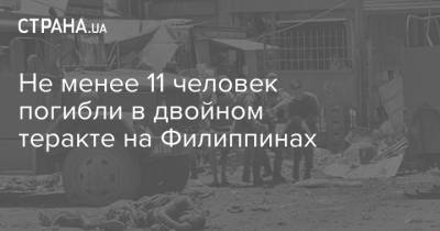 Не менее 11 человек погибли в двойном теракте на Филиппинах - strana.ua - Киев - Филиппины