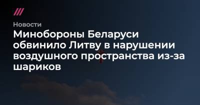 Минобороны Беларуси обвинило Литву в нарушении воздушного пространства из-за шариков - tvrain.ru - Белоруссия - Литва - район Ошмянский