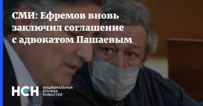 Михаил Ефремов - Эльман Пашаев - СМИ: Ефремов вновь заключил соглашение с адвокатом Пашаевым - nsn.fm