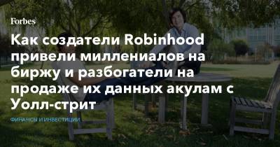 Как создатели Robinhood привели миллениалов на биржу и разбогатели на продаже их данных акулам с Уолл-стрит - forbes.ru - США