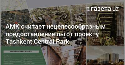 АМК считает нецелесообразными льготы проекту Tashkent Central Park - gazeta.uz - Tashkent