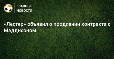 Джеймс Мэддисон - «Лестер» объявил о продлении контракта с Мэддисоном - bombardir.ru